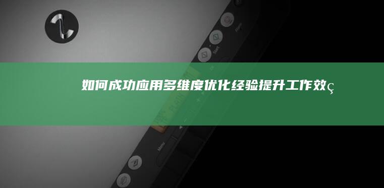 如何成功应用多维度优化经验提升工作效率